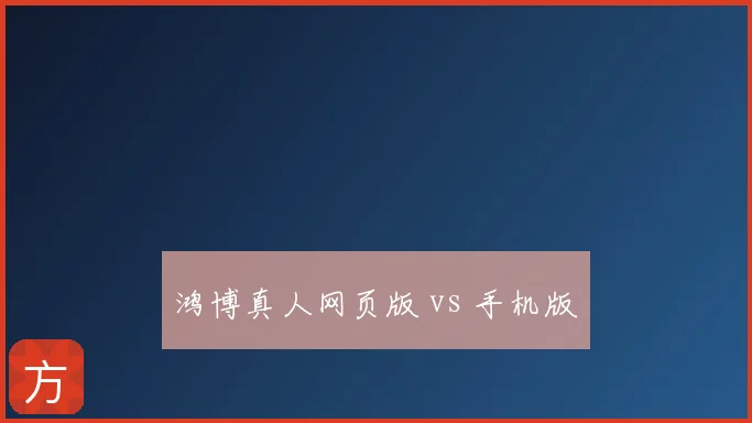 鸿博真人网页版 vs 手机版