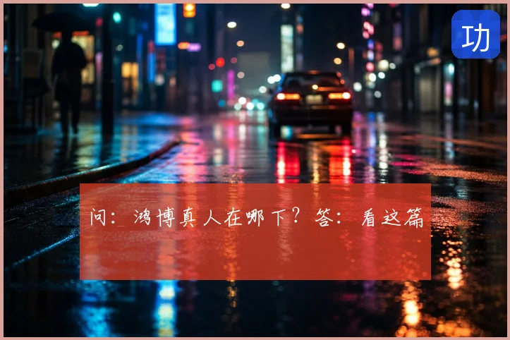 问：鸿博真人在哪下？答：看这篇