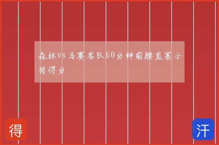 森林vs马赛客队60分钟前腰直塞小将得分
