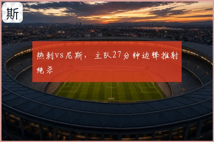 热刺vs尼斯,主队27分钟边锋推射绝杀